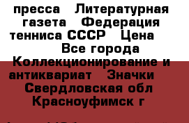 1.2) пресса : Литературная газета - Федерация тенниса СССР › Цена ­ 490 - Все города Коллекционирование и антиквариат » Значки   . Свердловская обл.,Красноуфимск г.